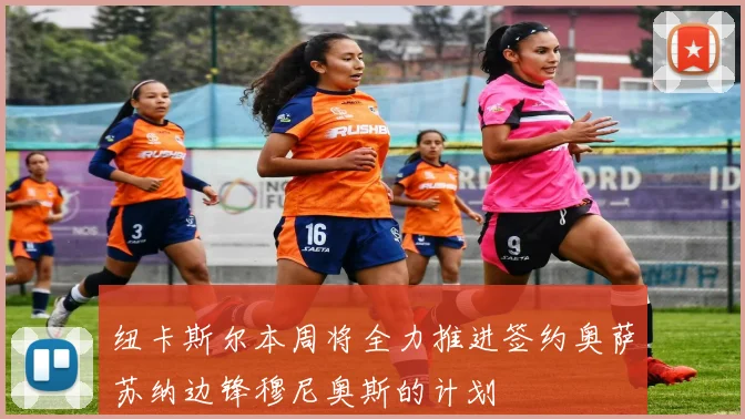 纽卡斯尔本周将全力推进签约奥萨苏纳边锋穆尼奥斯的计划