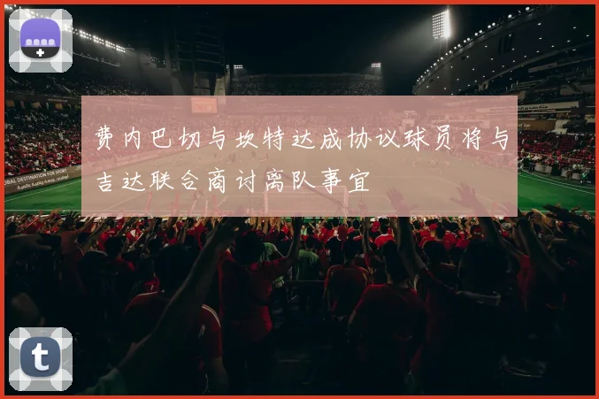 费内巴切与坎特达成协议球员将与吉达联合商讨离队事宜