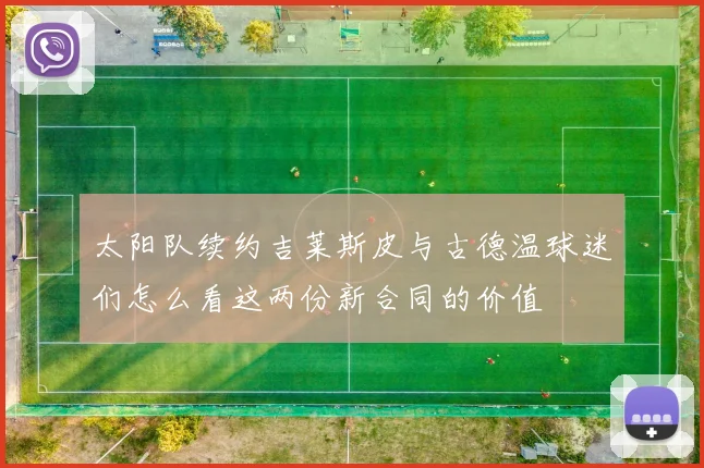 太阳队续约吉莱斯皮与古德温球迷们怎么看这两份新合同的价值