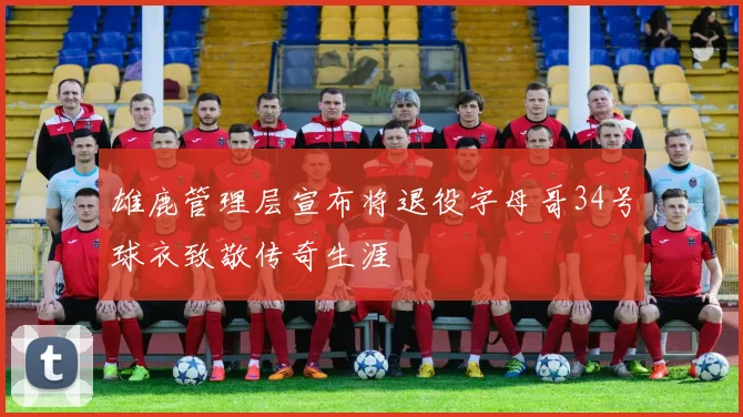 雄鹿管理层宣布将退役字母哥34号球衣致敬传奇生涯