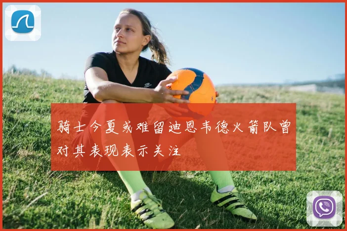 骑士今夏或难留迪恩韦德火箭队曾对其表现表示关注