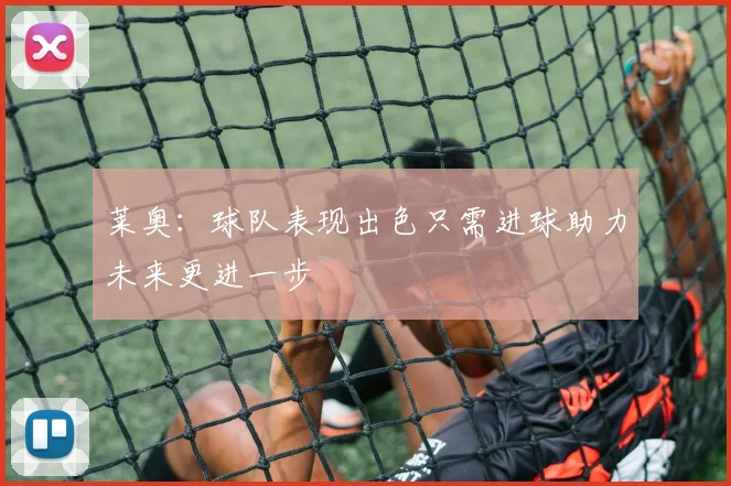 莱奥：球队表现出色只需进球助力未来更进一步