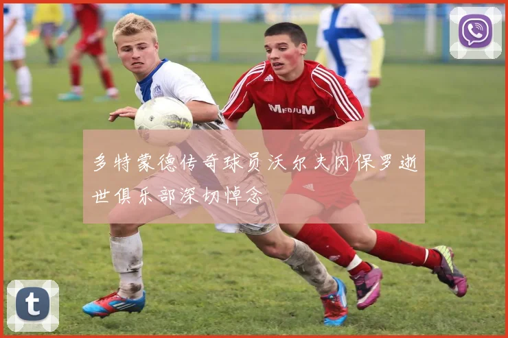 多特蒙德传奇球员沃尔夫冈保罗逝世俱乐部深切悼念